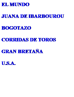 Cuadro de texto: EL MUNDO
 
JUANA DE IBARBOUROU
 
BOGOTAZO
 
CORRIDAS DE TOROS
 
GRAN BRETAA
 
U.S.A.
